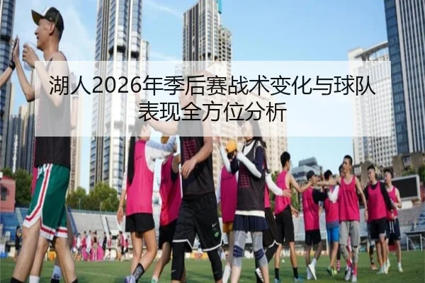 湖人2026年季后赛战术变化与球队表现全方位分析