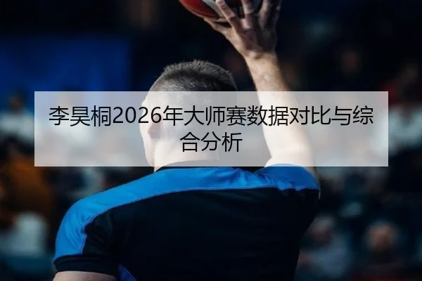 李昊桐2026年大师赛数据对比与综合分析