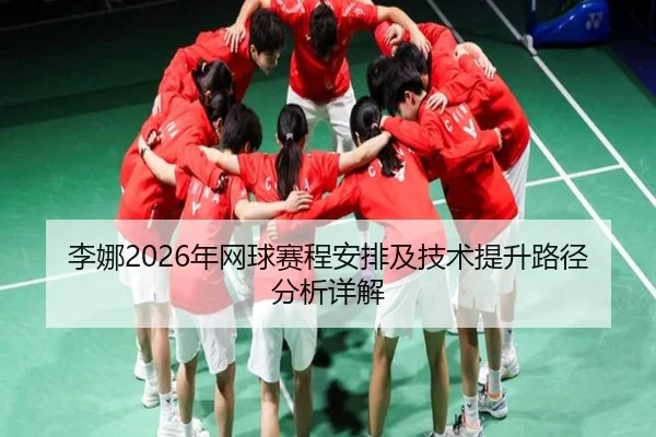 李娜2026年网球赛程安排及技术提升路径分析详解