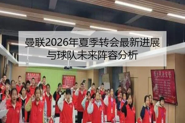 曼联2026年夏季转会最新进展与球队未来阵容分析
