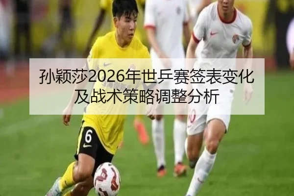孙颖莎2026年世乒赛签表变化及战术策略调整分析