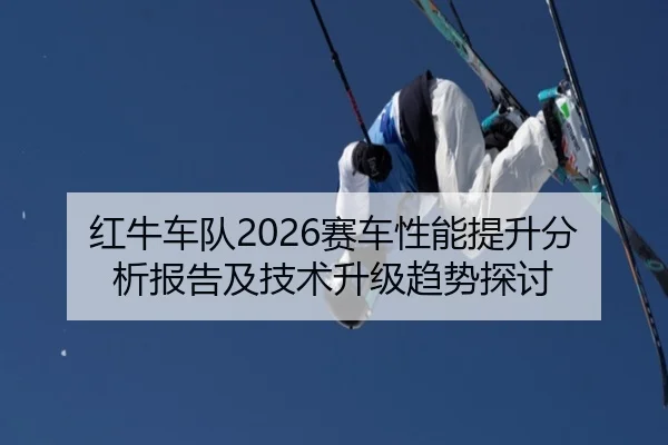 红牛车队2026赛车性能提升分析报告及技术升级趋势探讨