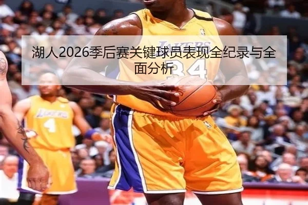 湖人2026季后赛关键球员表现全纪录与全面分析