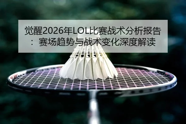 觉醒2026年LOL比赛战术分析报告：赛场趋势与战术变化深度解读