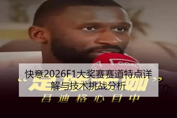 快意2026F1大奖赛赛道特点详解与技术挑战分析