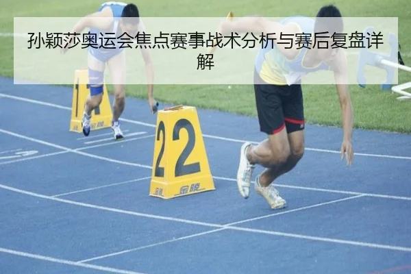 孙颖莎奥运会焦点赛事战术分析与赛后复盘详解
