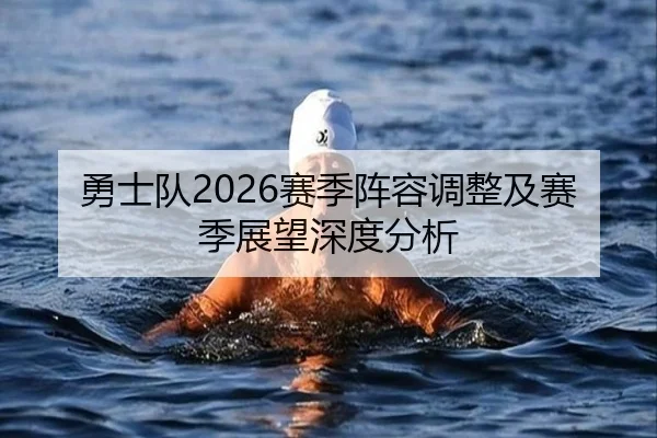 勇士队2026赛季阵容调整及赛季展望深度分析