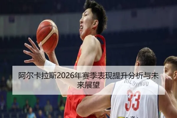 阿尔卡拉斯2026年赛季表现提升分析与未来展望