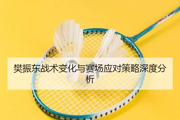樊振东战术变化与赛场应对策略深度分析