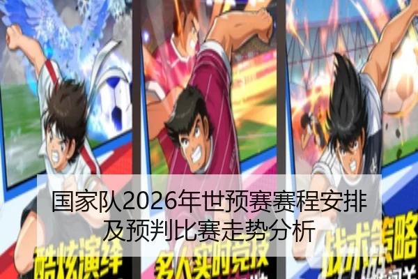 国家队2026年世预赛赛程安排及预判比赛走势分析