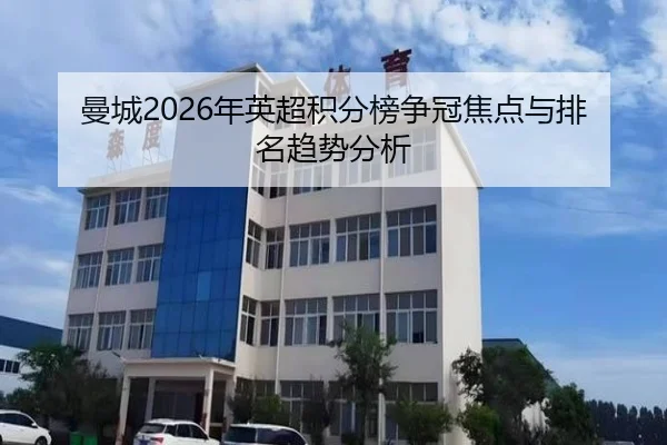 曼城2026年英超积分榜争冠焦点与排名趋势分析
