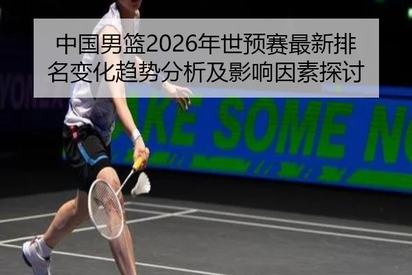 中国男篮2026年世预赛最新排名变化趋势分析及影响因素探讨