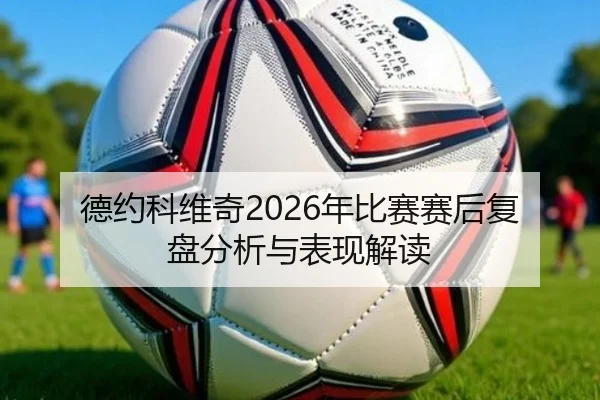 德约科维奇2026年比赛赛后复盘分析与表现解读
