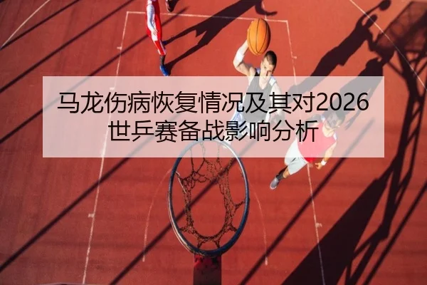 马龙伤病恢复情况及其对2026世乒赛备战影响分析
