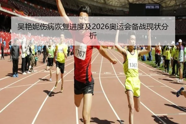吴艳妮伤病恢复进度及2026奥运会备战现状分析