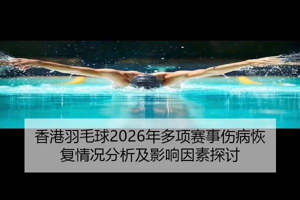 香港羽毛球2026年多项赛事伤病恢复情况分析及影响因素探讨